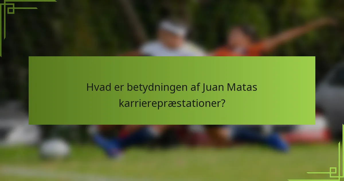 Hvad er betydningen af Juan Matas karrierepræstationer?