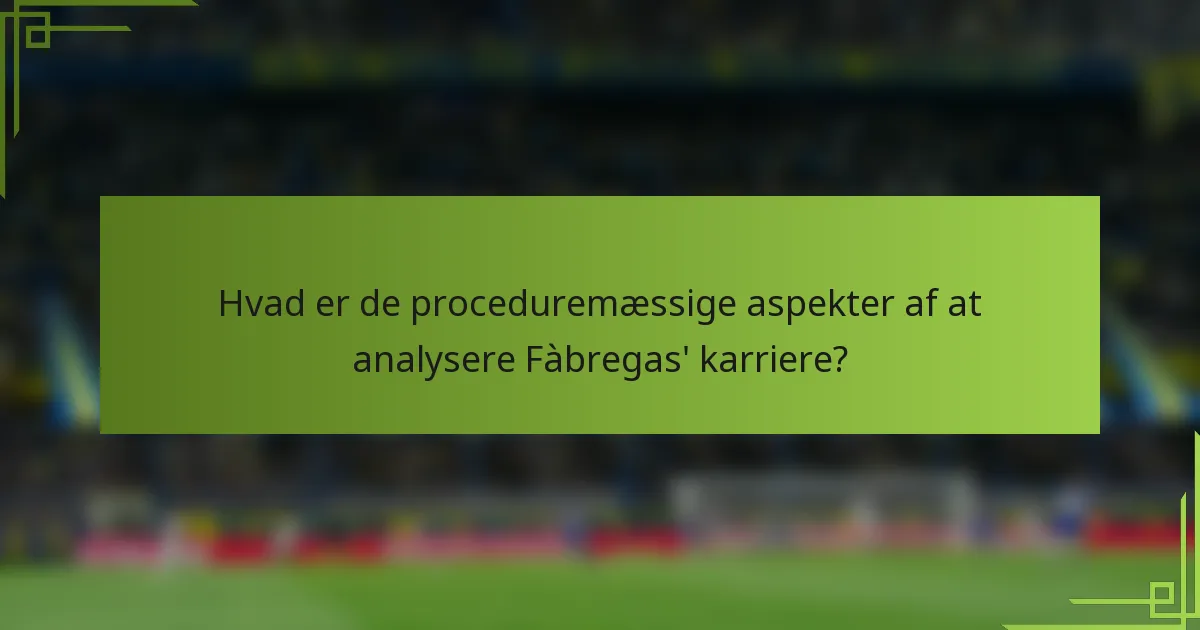 Hvad er de proceduremæssige aspekter af at analysere Fàbregas' karriere?