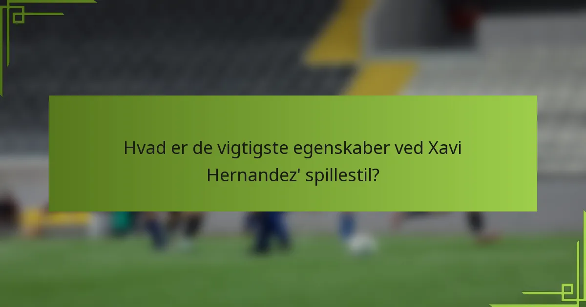 Hvad er de vigtigste egenskaber ved Xavi Hernandez' spillestil?