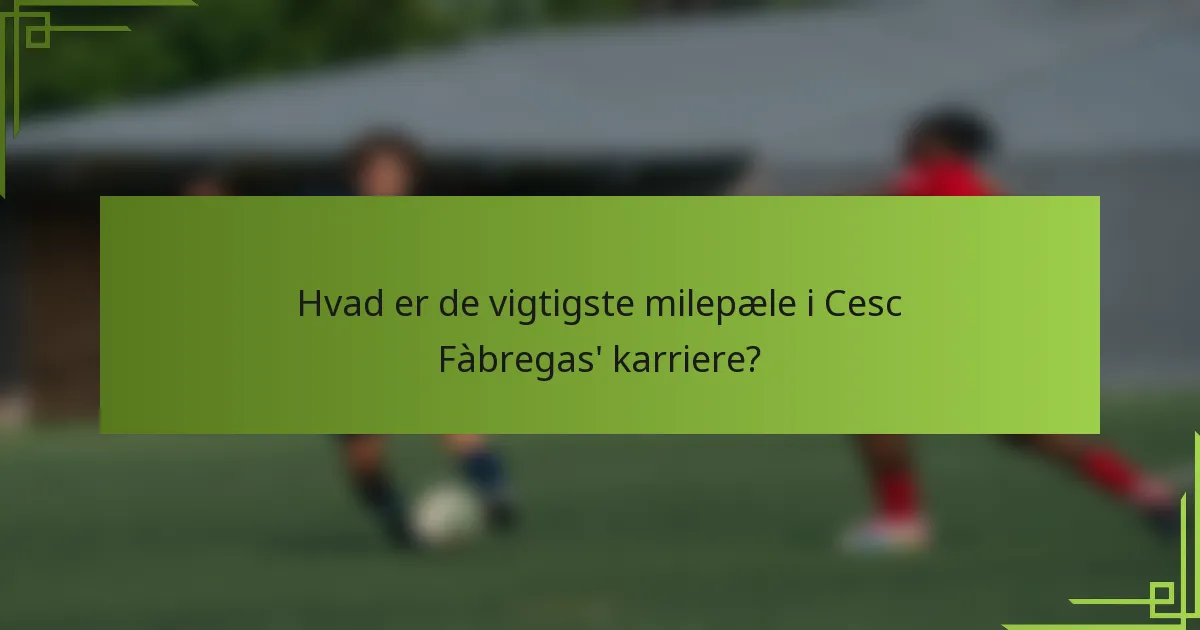 Hvad er de vigtigste milepæle i Cesc Fàbregas' karriere?