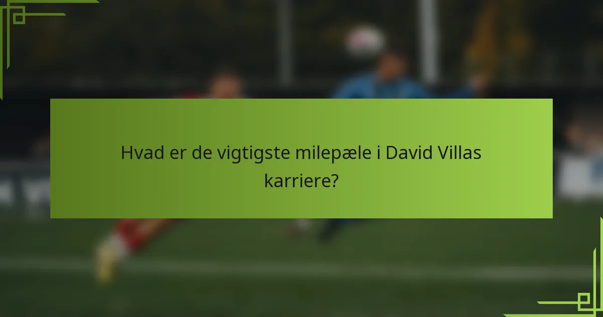 Hvad er de vigtigste milepæle i David Villas karriere?