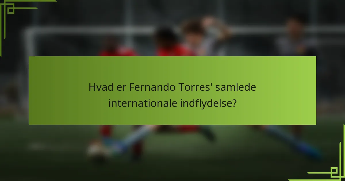 Hvad er Fernando Torres' samlede internationale indflydelse?