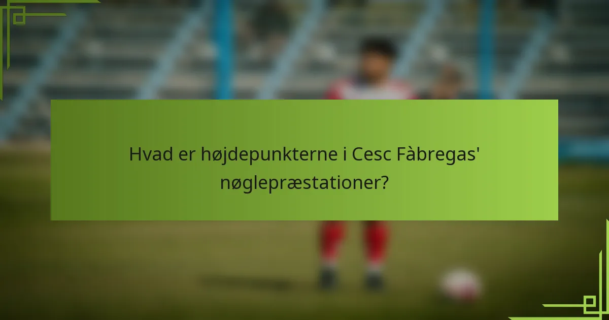 Hvad er højdepunkterne i Cesc Fàbregas' nøglepræstationer?