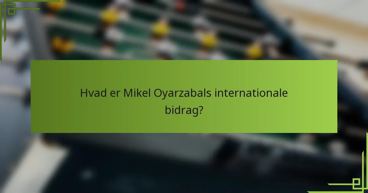 Hvad er Mikel Oyarzabals internationale bidrag?
