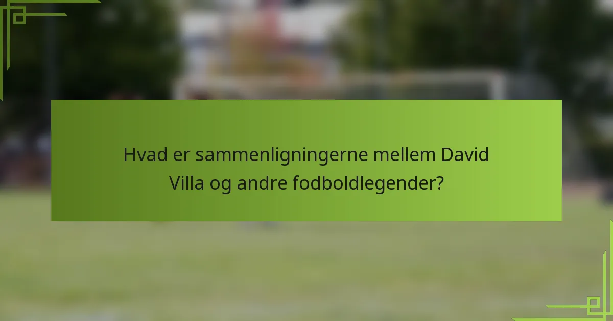 Hvad er sammenligningerne mellem David Villa og andre fodboldlegender?