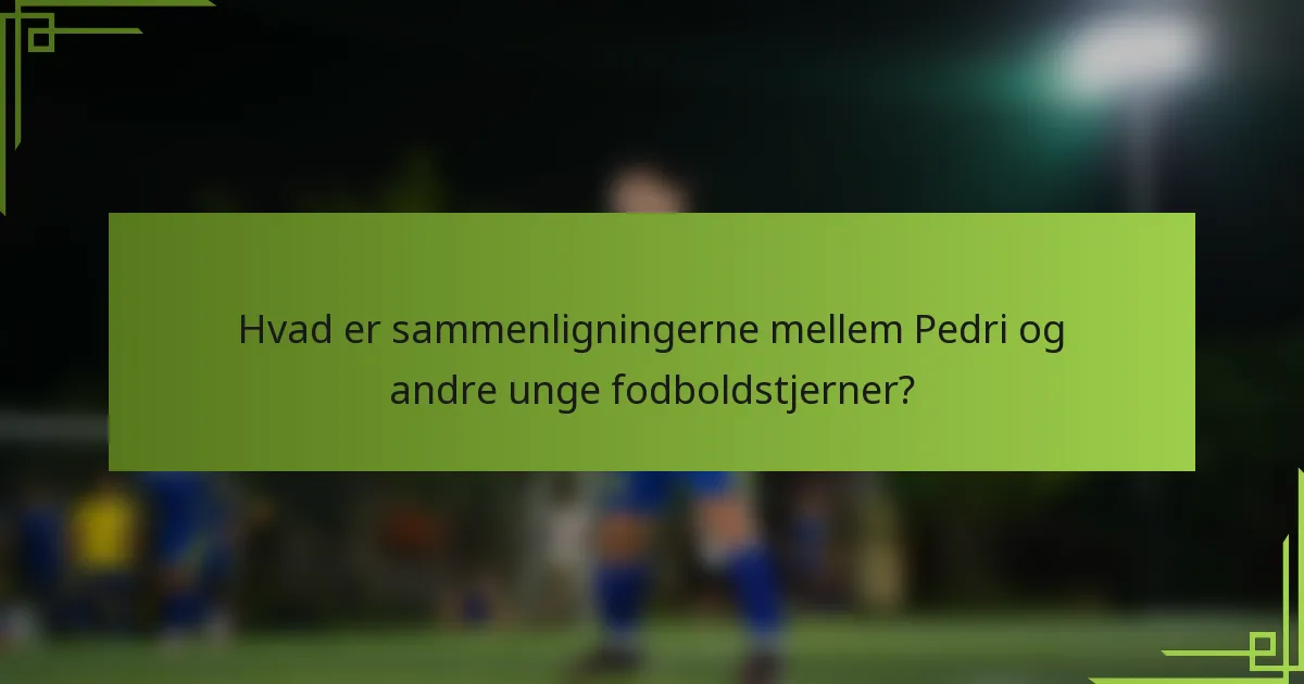 Hvad er sammenligningerne mellem Pedri og andre unge fodboldstjerner?