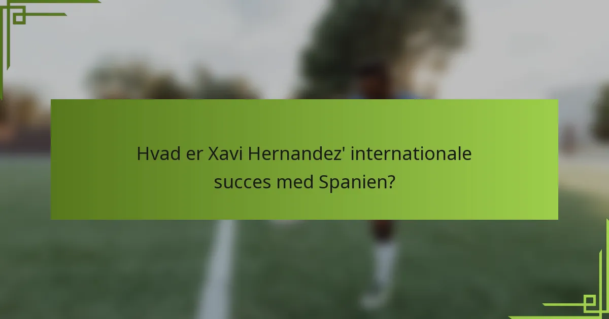Hvad er Xavi Hernandez' internationale succes med Spanien?