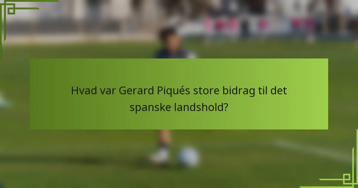 Hvad var Gerard Piqués store bidrag til det spanske landshold?