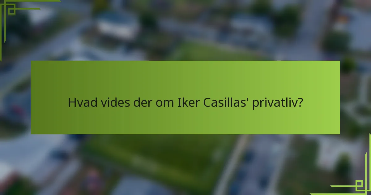 Hvad vides der om Iker Casillas' privatliv?