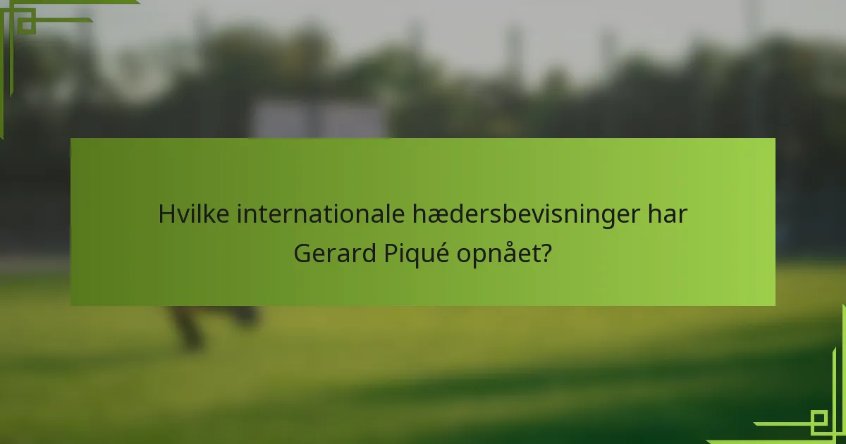 Hvilke internationale hædersbevisninger har Gerard Piqué opnået?