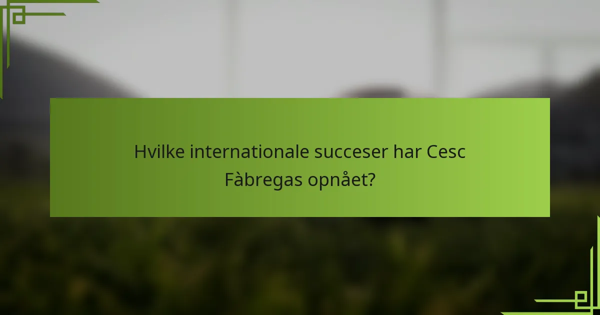 Hvilke internationale succeser har Cesc Fàbregas opnået?