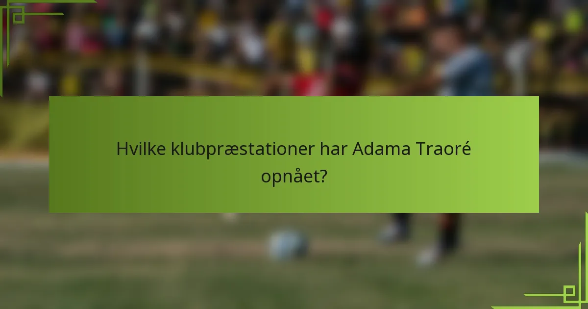 Hvilke klubpræstationer har Adama Traoré opnået?