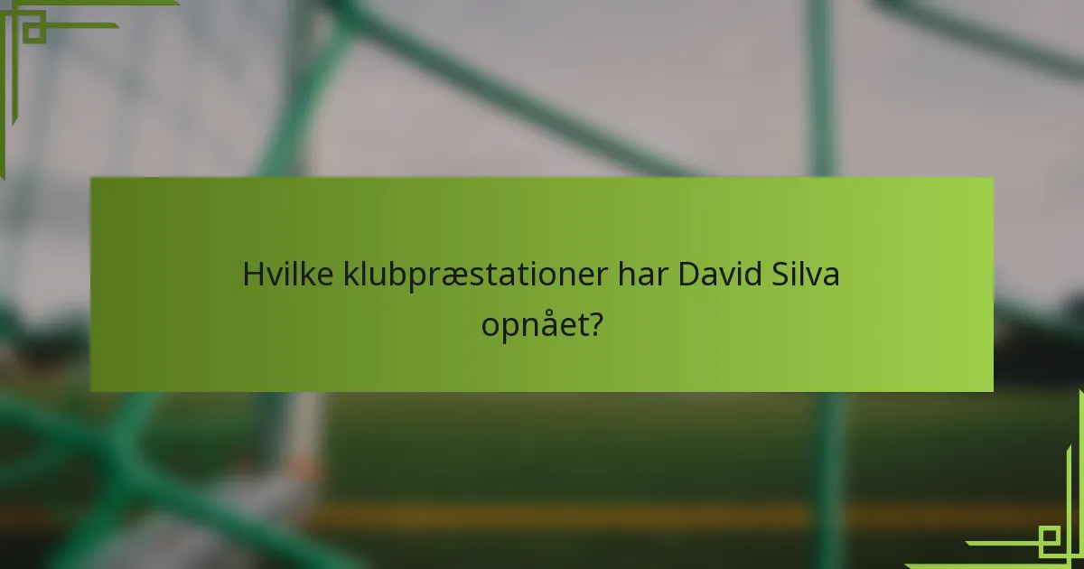 Hvilke klubpræstationer har David Silva opnået?