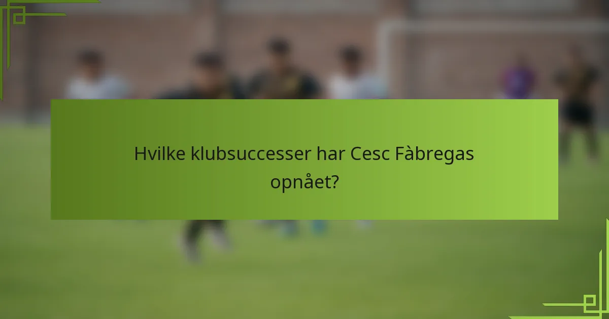 Hvilke klubsuccesser har Cesc Fàbregas opnået?