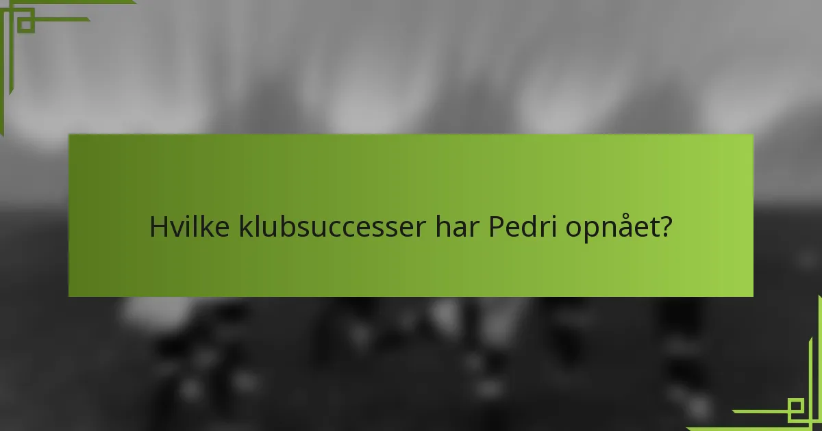 Hvilke klubsuccesser har Pedri opnået?
