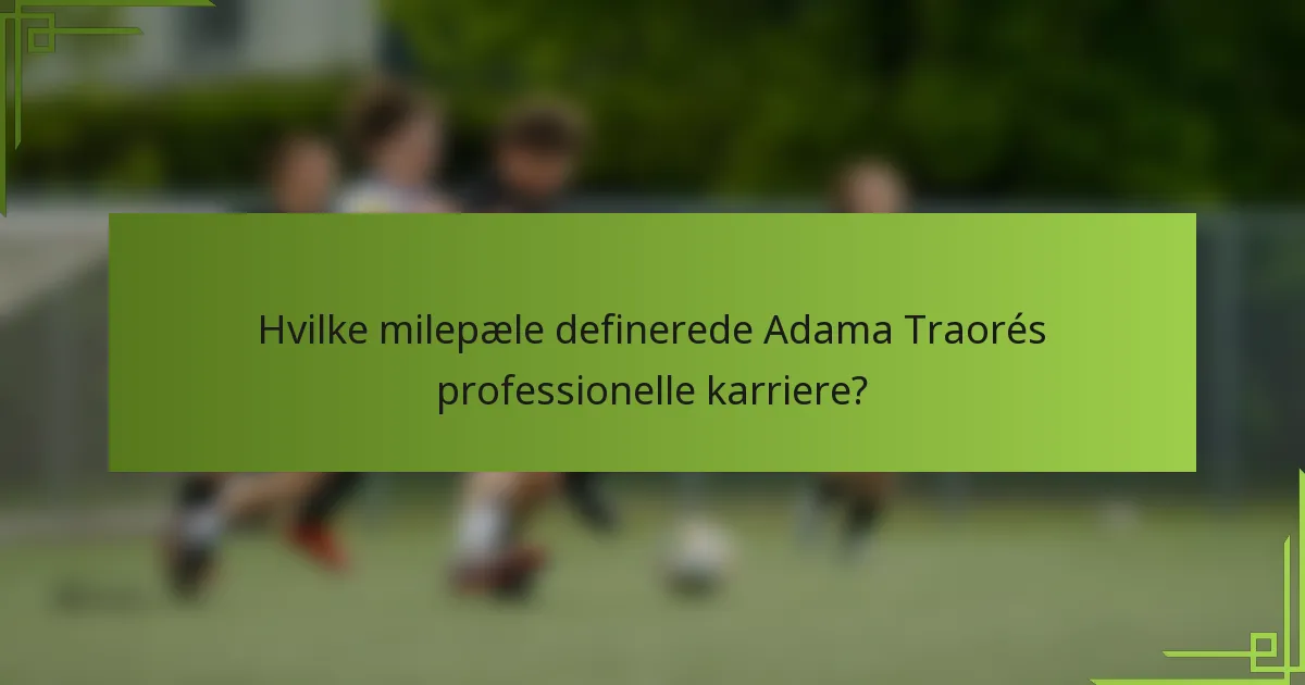 Hvilke milepæle definerede Adama Traorés professionelle karriere?