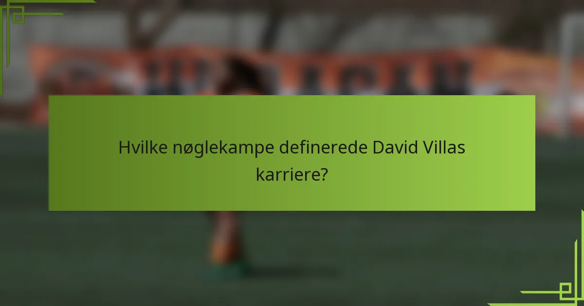 Hvilke nøglekampe definerede David Villas karriere?