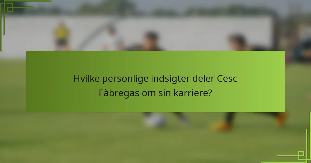 Hvilke personlige indsigter deler Cesc Fàbregas om sin karriere?