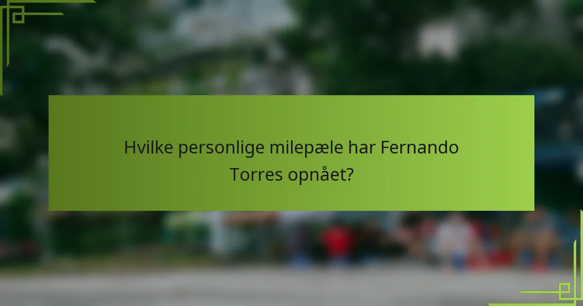 Hvilke personlige milepæle har Fernando Torres opnået?