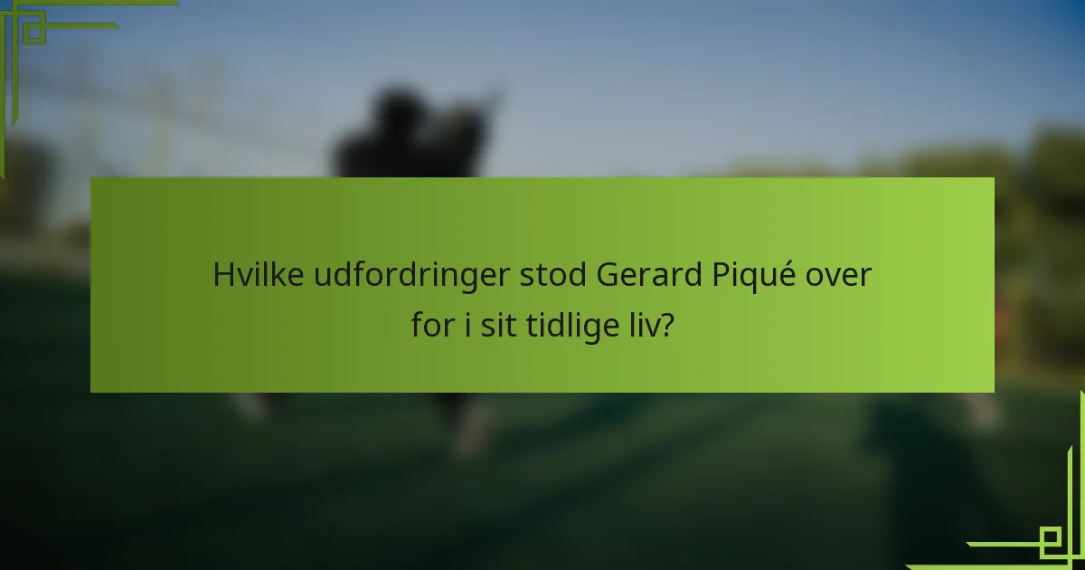 Hvilke udfordringer stod Gerard Piqué over for i sit tidlige liv?