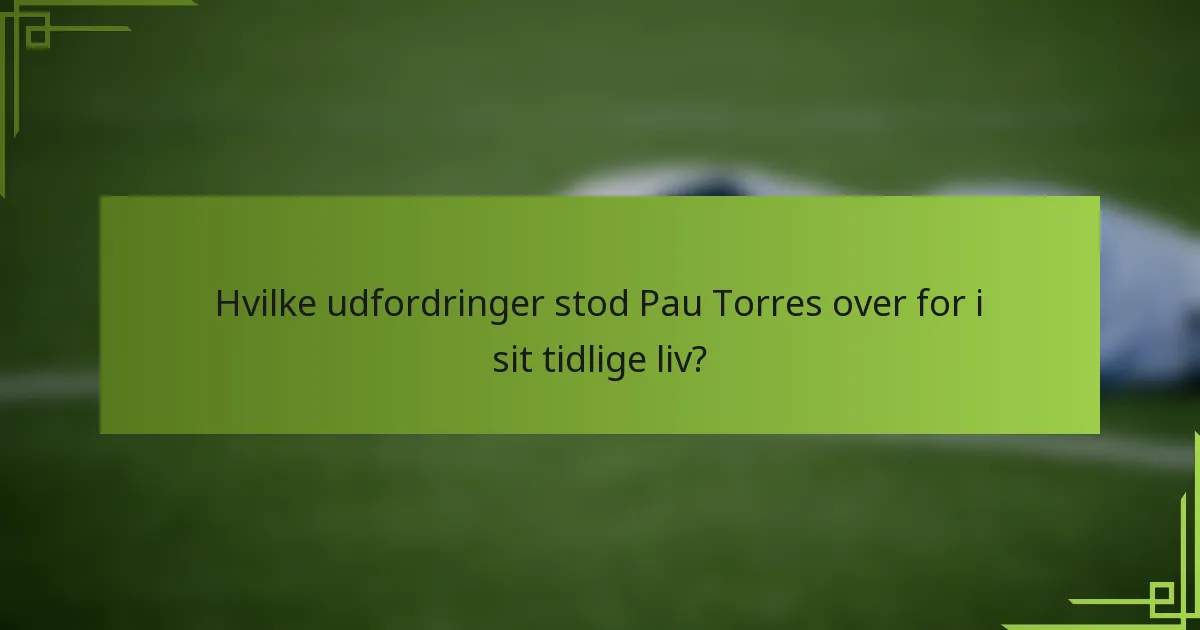 Hvilke udfordringer stod Pau Torres over for i sit tidlige liv?