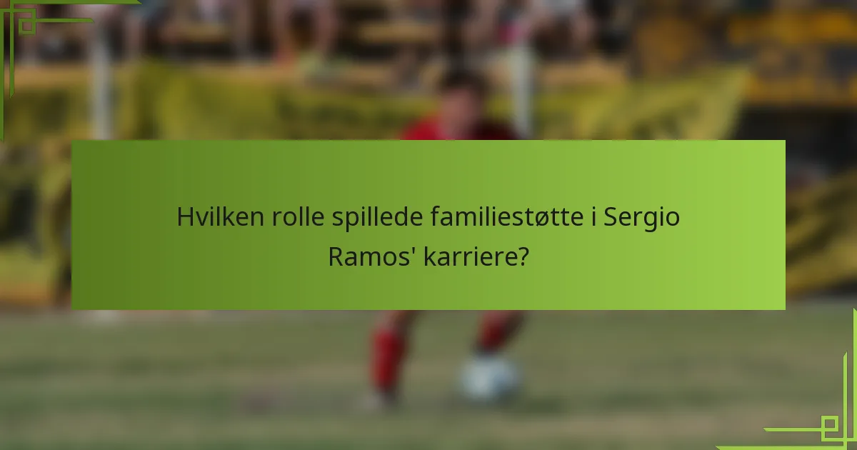 Hvilken rolle spillede familiestøtte i Sergio Ramos' karriere?