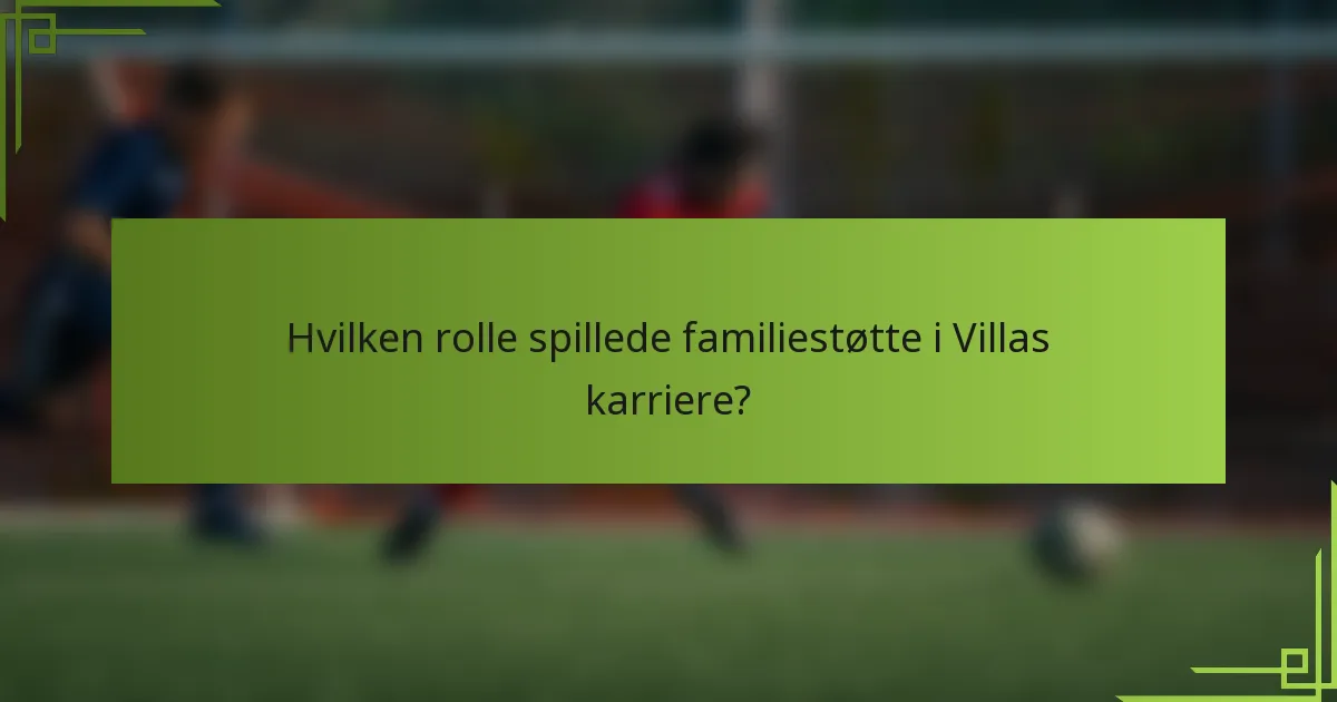 Hvilken rolle spillede familiestøtte i Villas karriere?