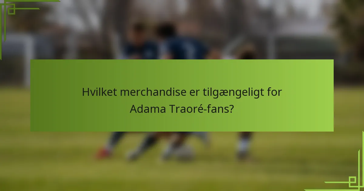 Hvilket merchandise er tilgængeligt for Adama Traoré-fans?