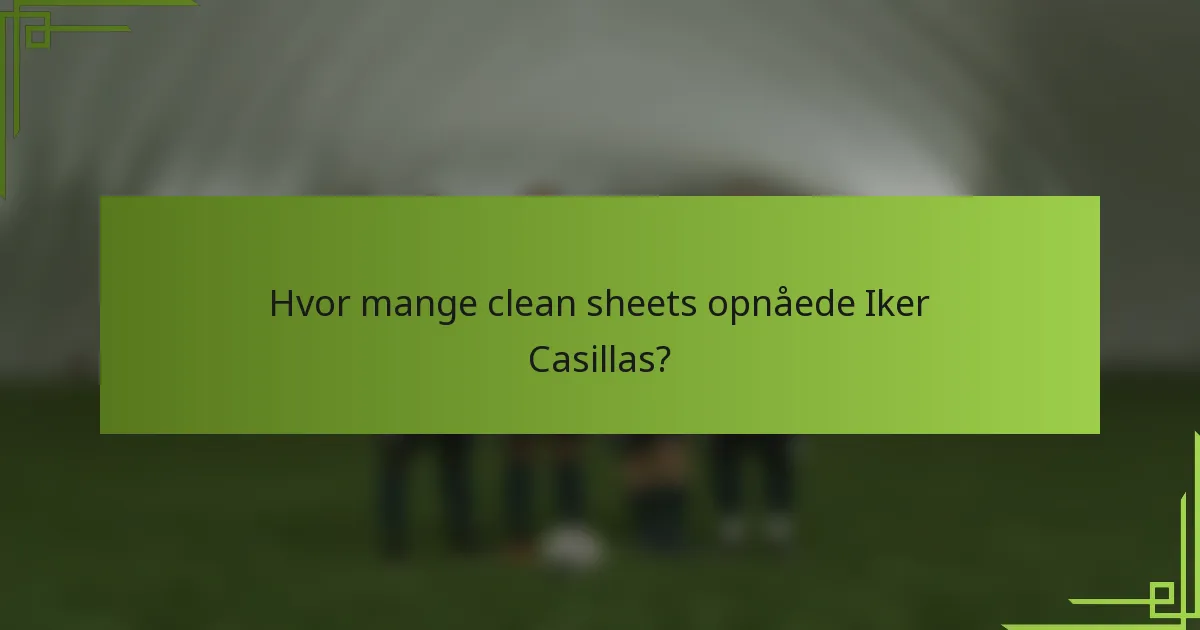 Hvor mange clean sheets opnåede Iker Casillas?