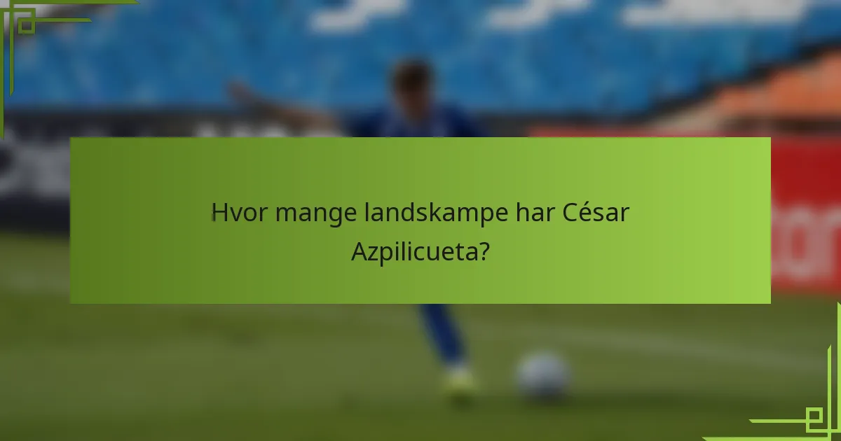 Hvor mange landskampe har César Azpilicueta?