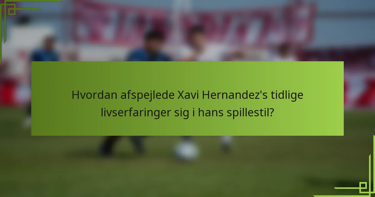 Hvordan afspejlede Xavi Hernandez's tidlige livserfaringer sig i hans spillestil?