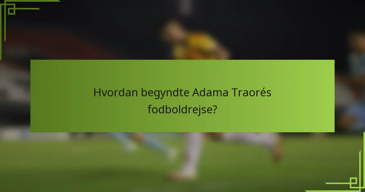 Hvordan begyndte Adama Traorés fodboldrejse?