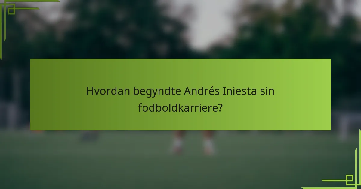 Hvordan begyndte Andrés Iniesta sin fodboldkarriere?