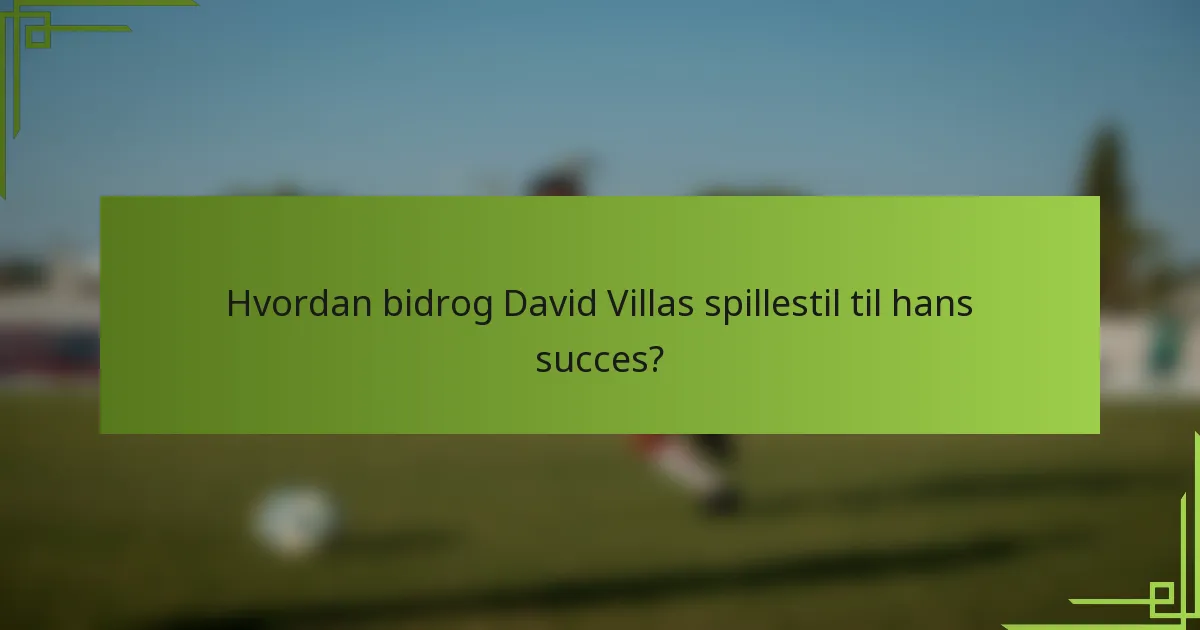 Hvordan bidrog David Villas spillestil til hans succes?