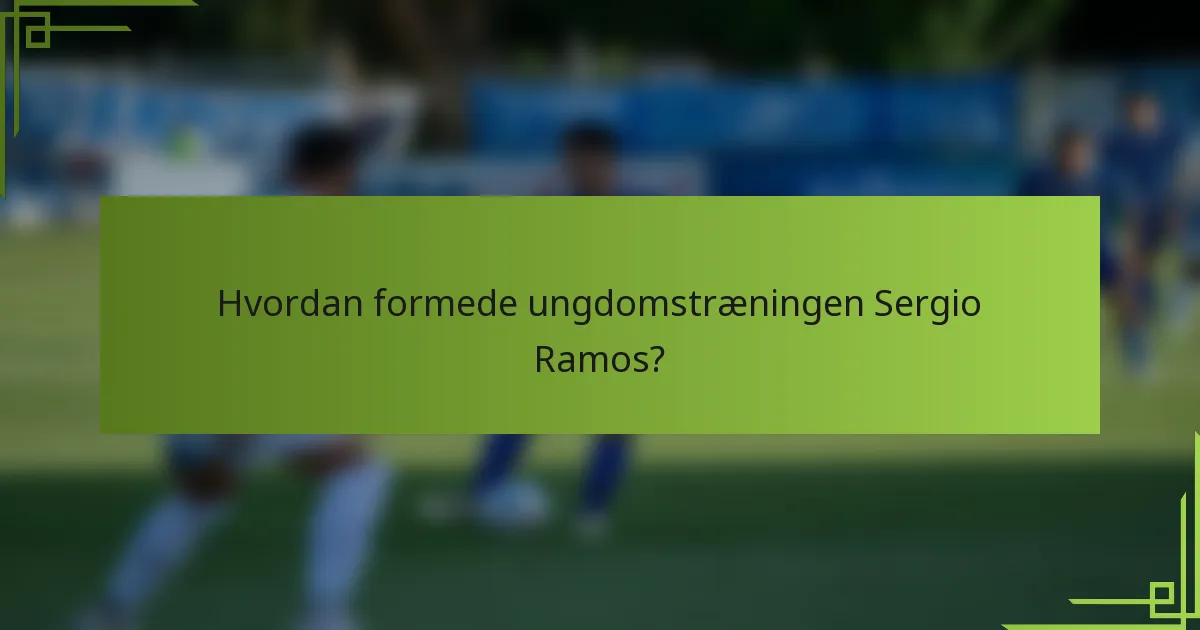 Hvordan formede ungdomstræningen Sergio Ramos?