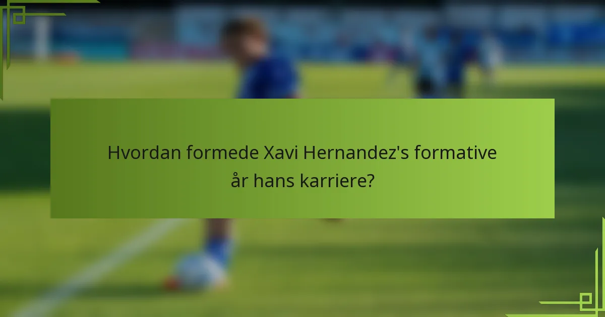 Hvordan formede Xavi Hernandez's formative år hans karriere?