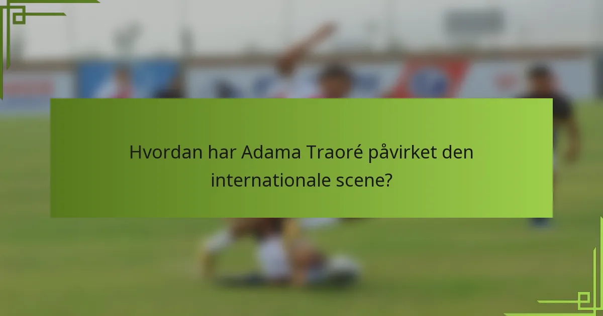 Hvordan har Adama Traoré påvirket den internationale scene?