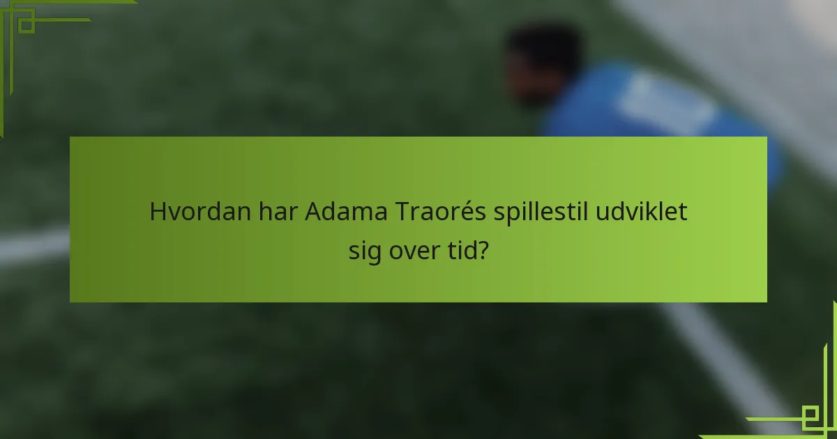 Hvordan har Adama Traorés spillestil udviklet sig over tid?