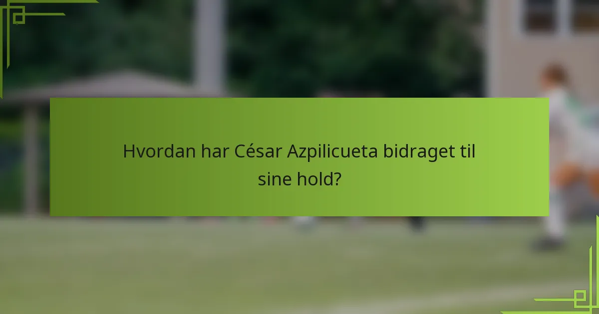 Hvordan har César Azpilicueta bidraget til sine hold?
