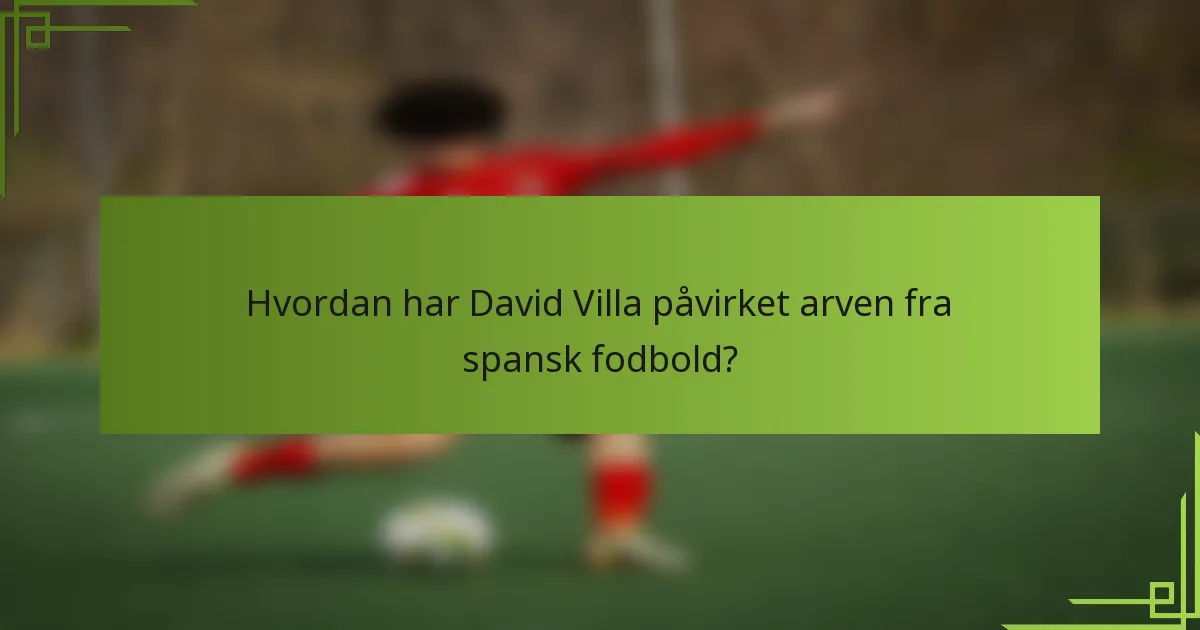 Hvordan har David Villa påvirket arven fra spansk fodbold?