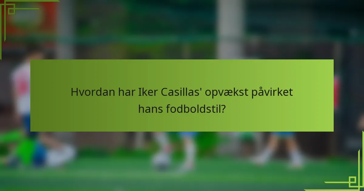 Hvordan har Iker Casillas' opvækst påvirket hans fodboldstil?
