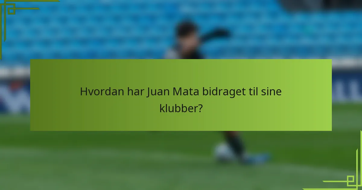 Hvordan har Juan Mata bidraget til sine klubber?