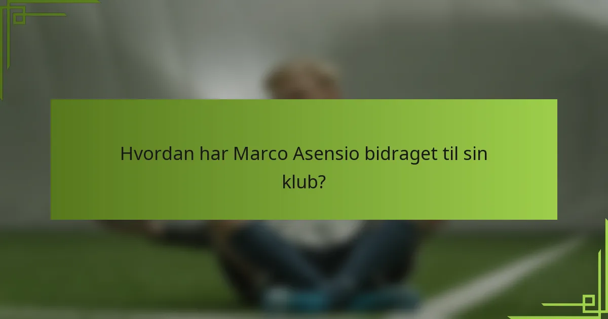 Hvordan har Marco Asensio bidraget til sin klub?