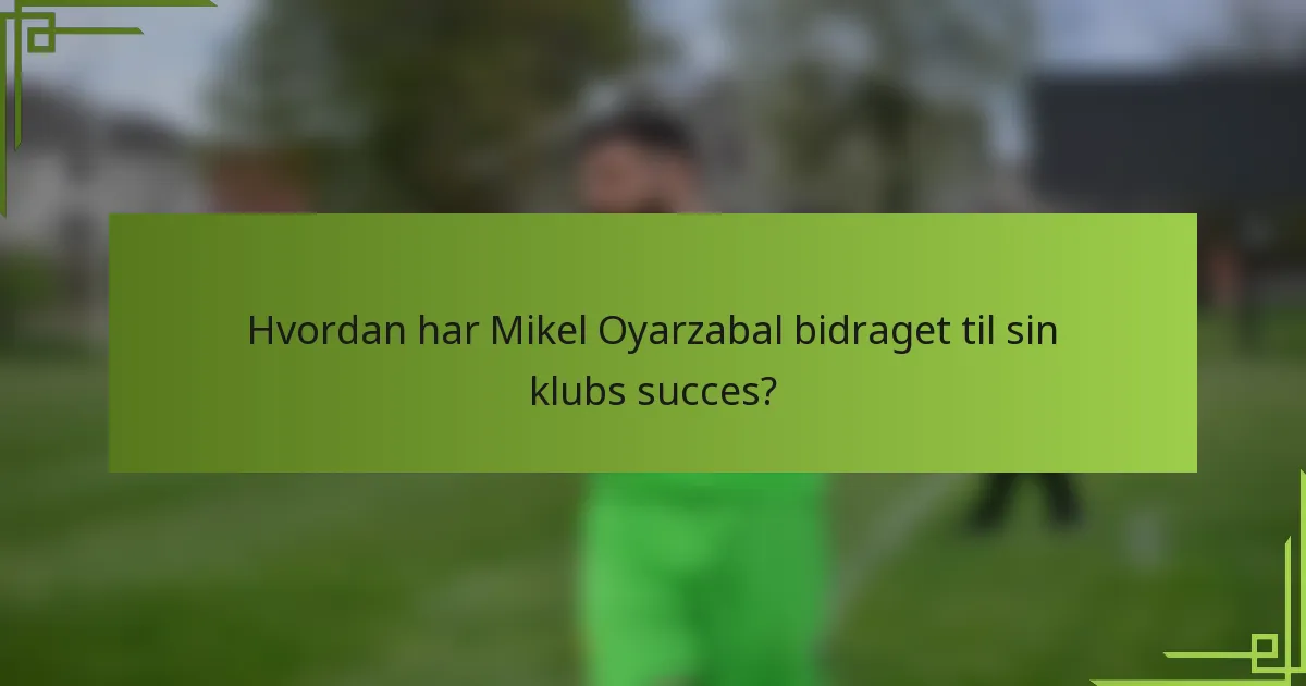 Hvordan har Mikel Oyarzabal bidraget til sin klubs succes?