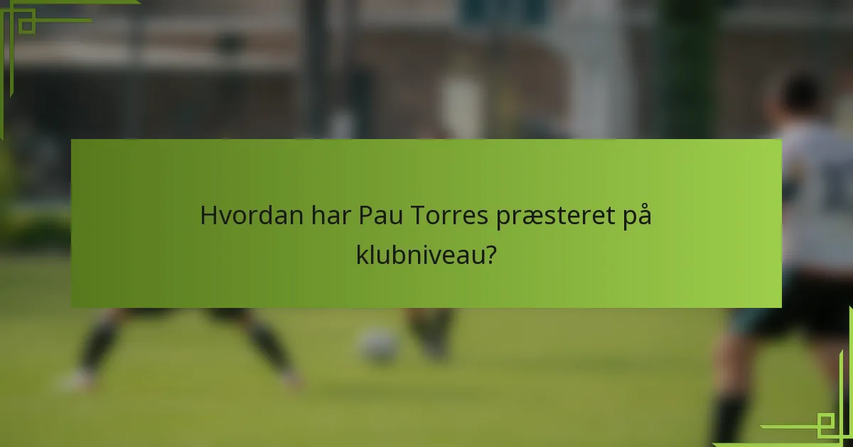 Hvordan har Pau Torres præsteret på klubniveau?
