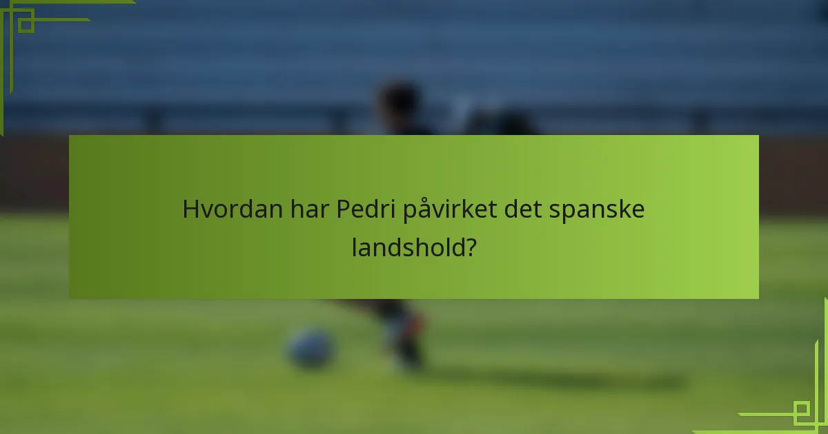 Hvordan har Pedri påvirket det spanske landshold?