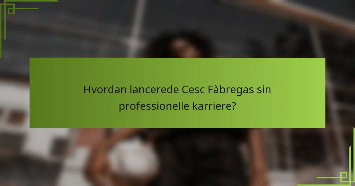 Hvordan lancerede Cesc Fàbregas sin professionelle karriere?