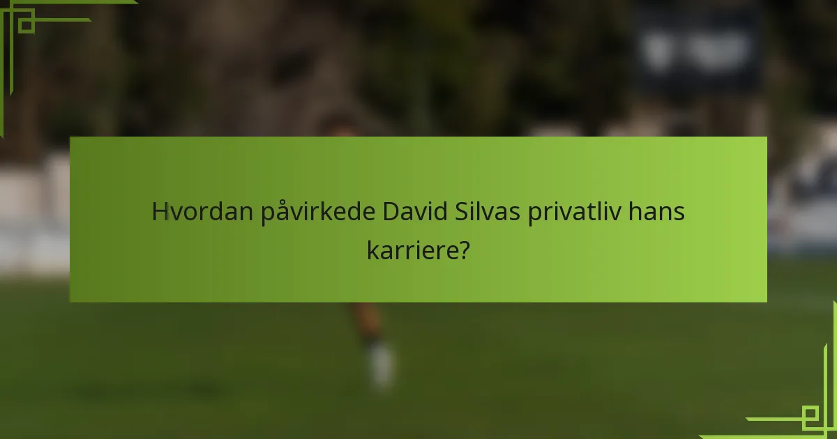 Hvordan påvirkede David Silvas privatliv hans karriere?