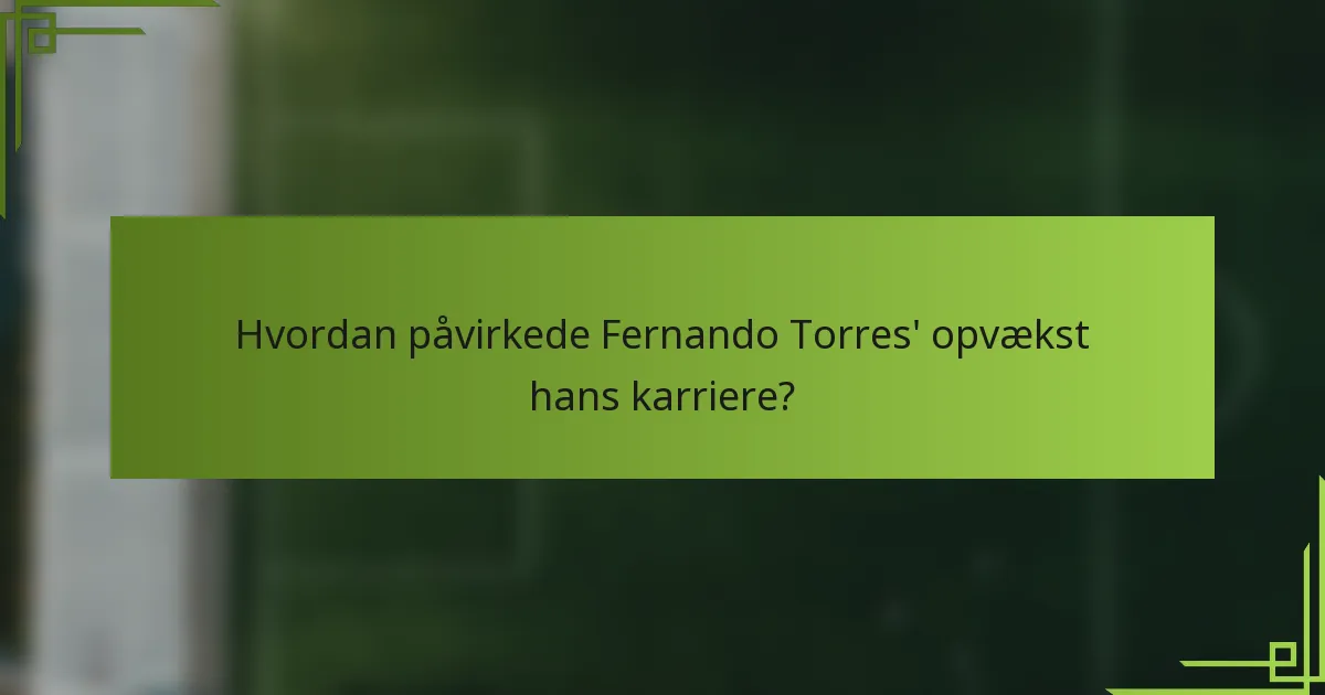 Hvordan påvirkede Fernando Torres' opvækst hans karriere?