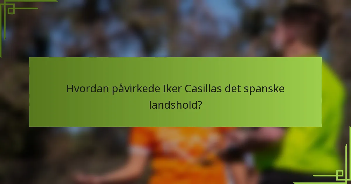 Hvordan påvirkede Iker Casillas det spanske landshold?